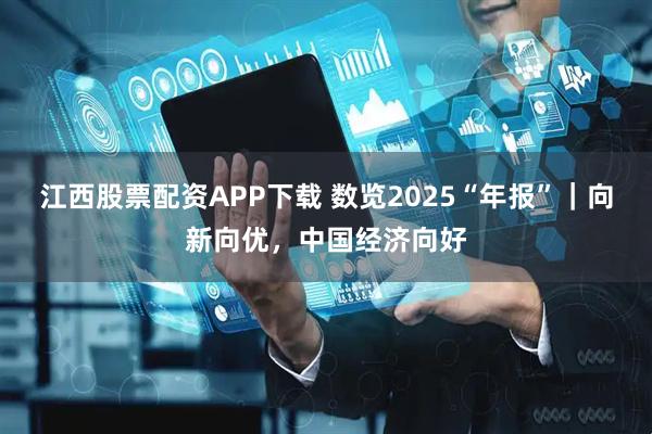 江西股票配资APP下载 数览2025“年报”｜向新向优，中国经济向好