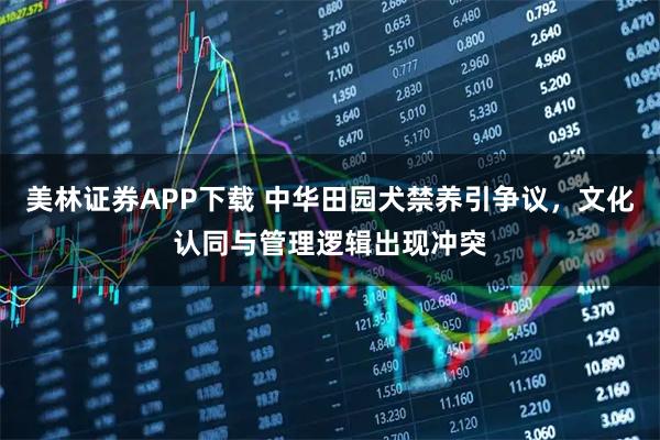 美林证券APP下载 中华田园犬禁养引争议，文化认同与管理逻辑出现冲突