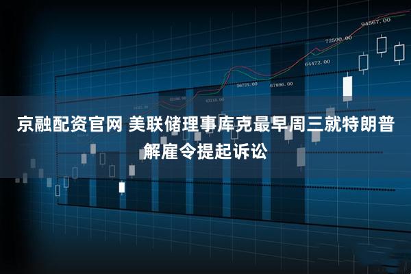 京融配资官网 美联储理事库克最早周三就特朗普解雇令提起诉讼